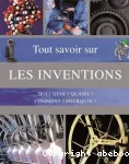 Tout savoir sur les inventions : qui ? Quoi ? Quand ? Comment ? Pourquoi ?