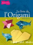 Le livre de l'Origami : De pli en pli, l'univers passionnant de l'origami